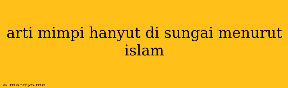 Arti Mimpi Hanyut Di Sungai Menurut Islam