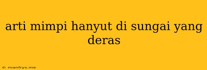 Arti Mimpi Hanyut Di Sungai Yang Deras