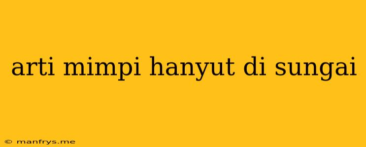 Arti Mimpi Hanyut Di Sungai