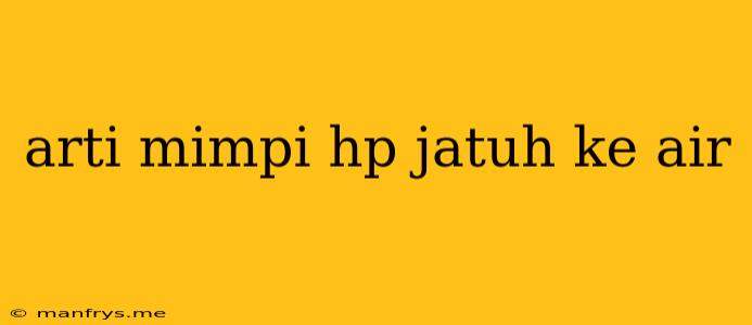 Arti Mimpi Hp Jatuh Ke Air