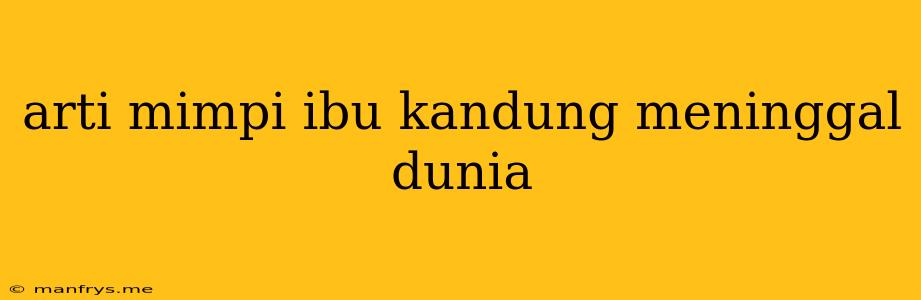 Arti Mimpi Ibu Kandung Meninggal Dunia