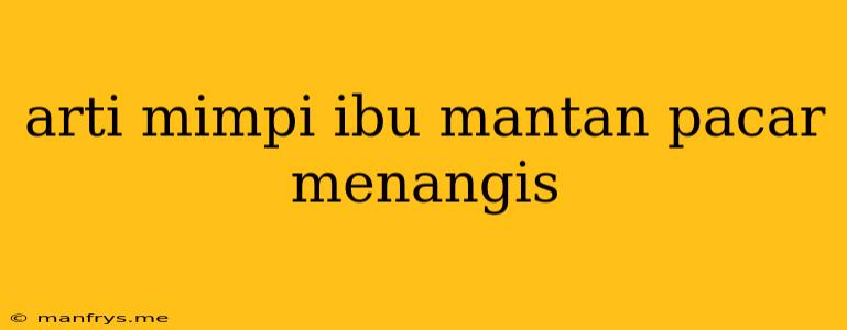 Arti Mimpi Ibu Mantan Pacar Menangis