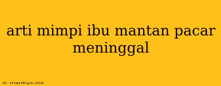 Arti Mimpi Ibu Mantan Pacar Meninggal