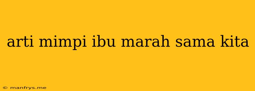 Arti Mimpi Ibu Marah Sama Kita