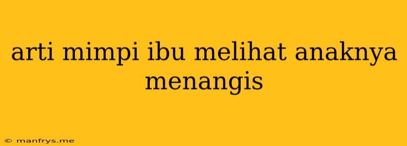 Arti Mimpi Ibu Melihat Anaknya Menangis