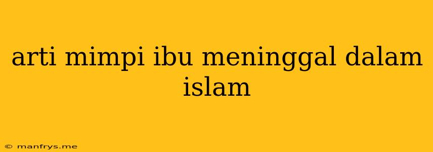 Arti Mimpi Ibu Meninggal Dalam Islam