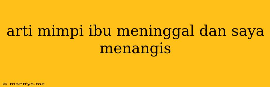 Arti Mimpi Ibu Meninggal Dan Saya Menangis