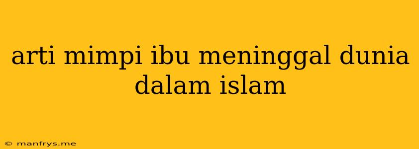 Arti Mimpi Ibu Meninggal Dunia Dalam Islam