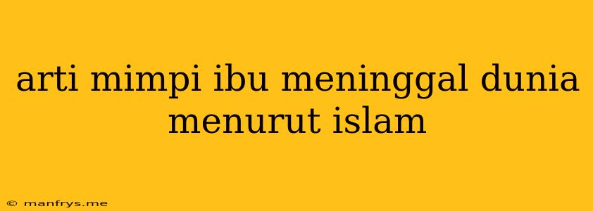 Arti Mimpi Ibu Meninggal Dunia Menurut Islam