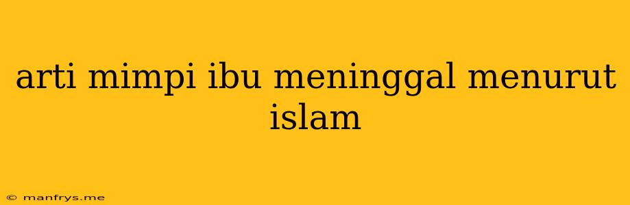 Arti Mimpi Ibu Meninggal Menurut Islam