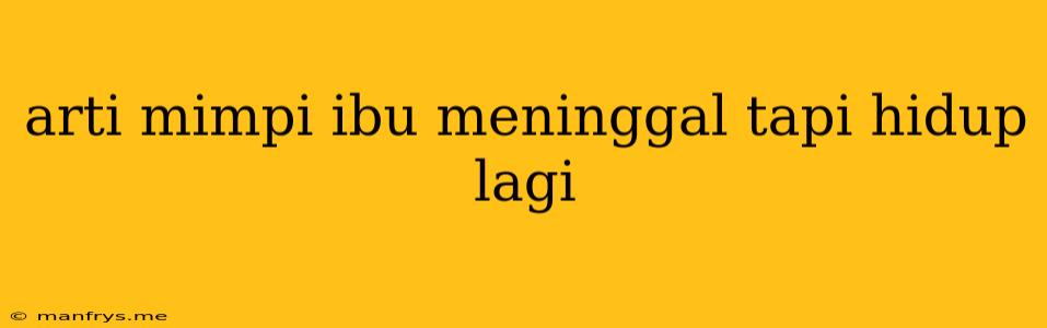 Arti Mimpi Ibu Meninggal Tapi Hidup Lagi