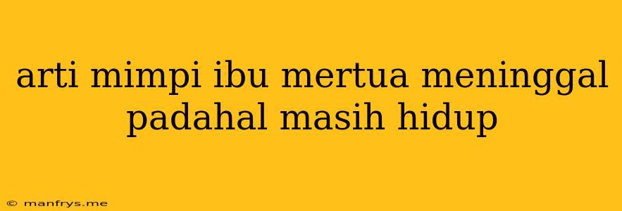 Arti Mimpi Ibu Mertua Meninggal Padahal Masih Hidup