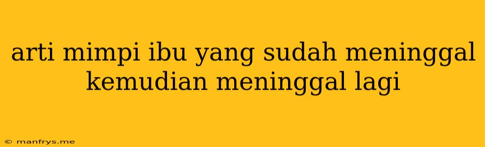 Arti Mimpi Ibu Yang Sudah Meninggal Kemudian Meninggal Lagi