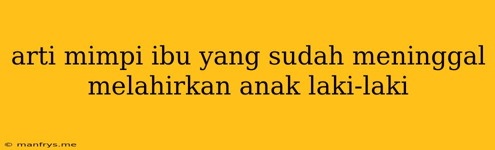 Arti Mimpi Ibu Yang Sudah Meninggal Melahirkan Anak Laki-laki