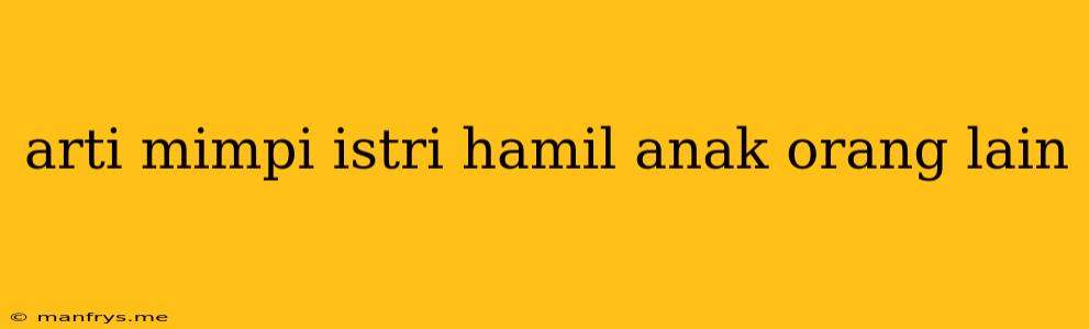 Arti Mimpi Istri Hamil Anak Orang Lain