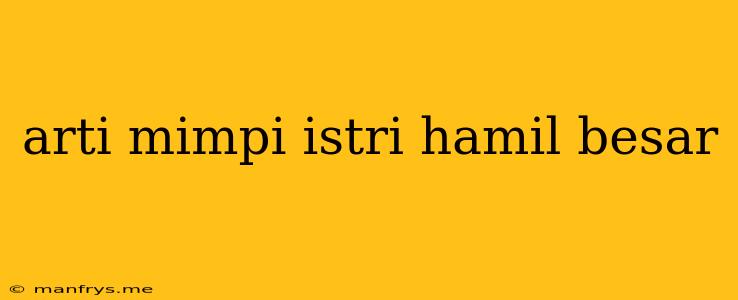 Arti Mimpi Istri Hamil Besar