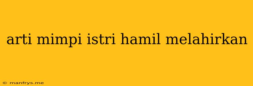 Arti Mimpi Istri Hamil Melahirkan