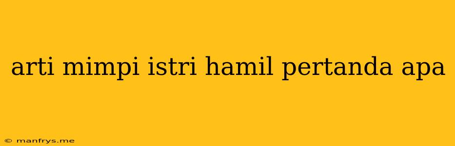 Arti Mimpi Istri Hamil Pertanda Apa