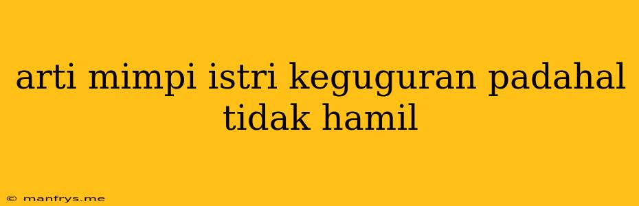 Arti Mimpi Istri Keguguran Padahal Tidak Hamil