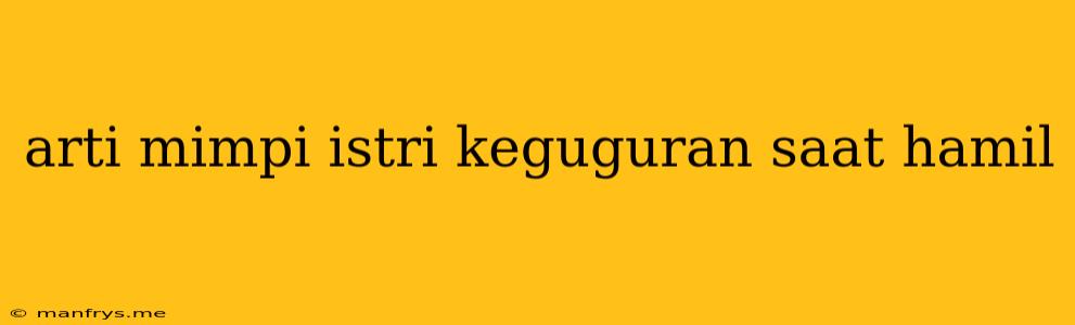 Arti Mimpi Istri Keguguran Saat Hamil