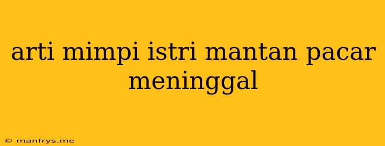 Arti Mimpi Istri Mantan Pacar Meninggal