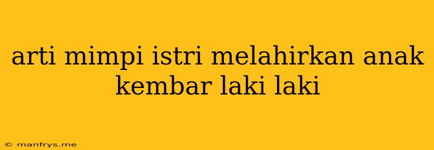 Arti Mimpi Istri Melahirkan Anak Kembar Laki Laki