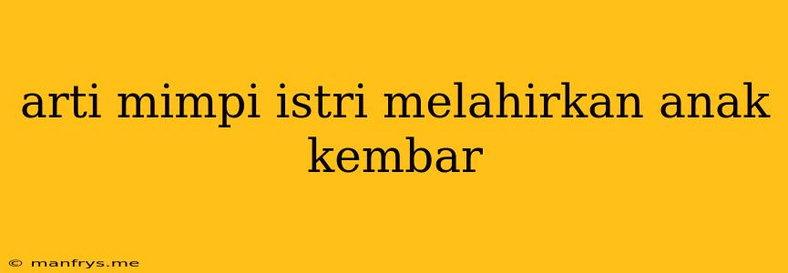 Arti Mimpi Istri Melahirkan Anak Kembar