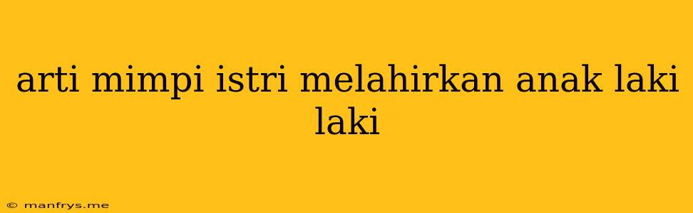 Arti Mimpi Istri Melahirkan Anak Laki Laki