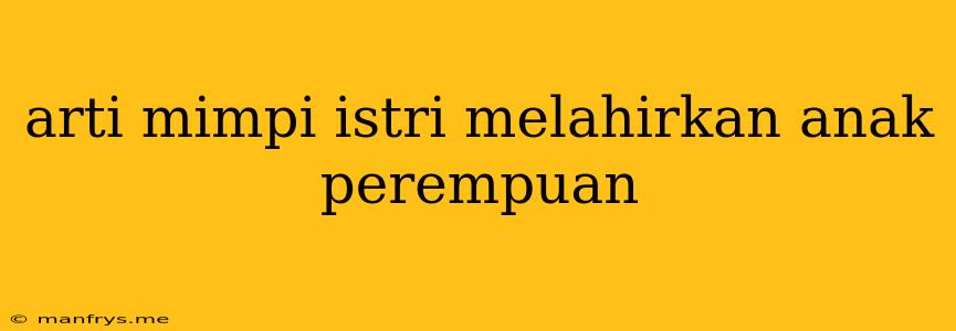 Arti Mimpi Istri Melahirkan Anak Perempuan