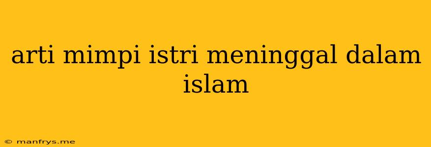 Arti Mimpi Istri Meninggal Dalam Islam