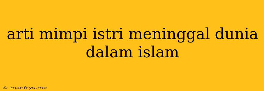 Arti Mimpi Istri Meninggal Dunia Dalam Islam