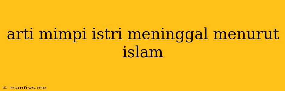 Arti Mimpi Istri Meninggal Menurut Islam