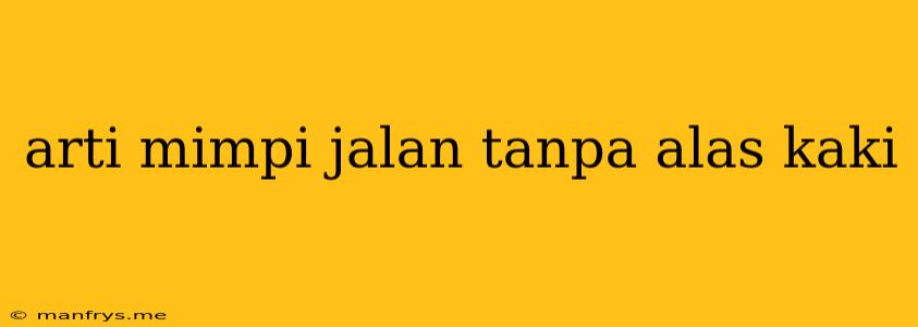 Arti Mimpi Jalan Tanpa Alas Kaki