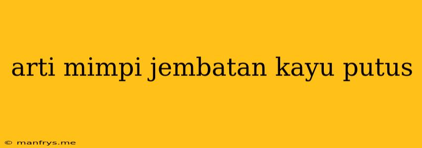 Arti Mimpi Jembatan Kayu Putus