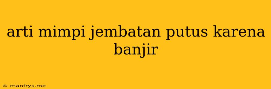 Arti Mimpi Jembatan Putus Karena Banjir