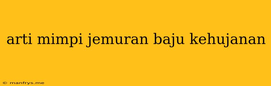 Arti Mimpi Jemuran Baju Kehujanan