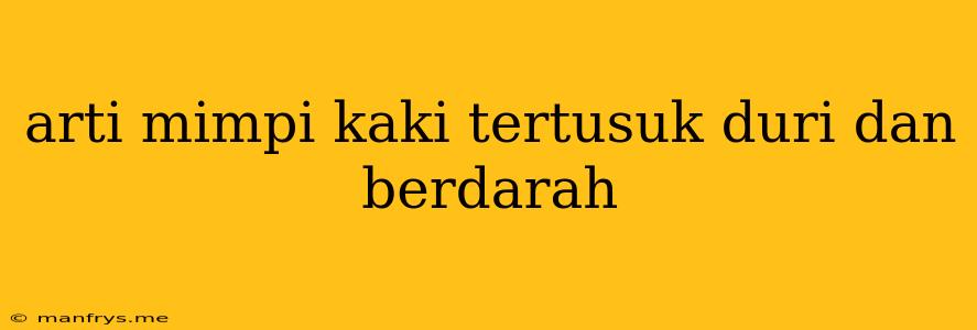 Arti Mimpi Kaki Tertusuk Duri Dan Berdarah