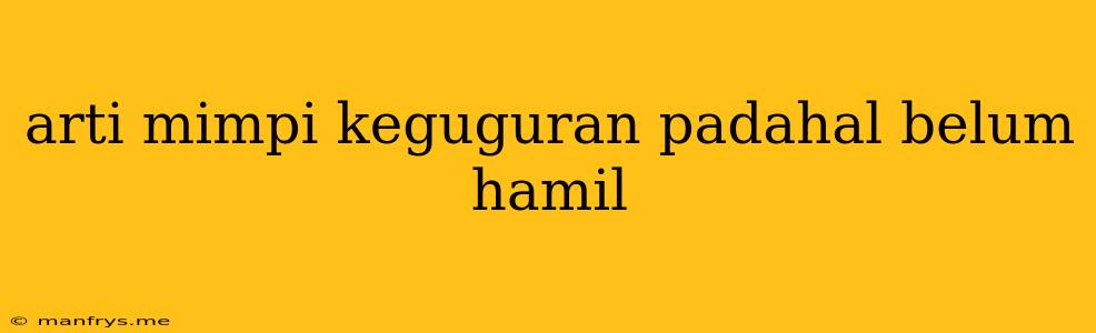 Arti Mimpi Keguguran Padahal Belum Hamil