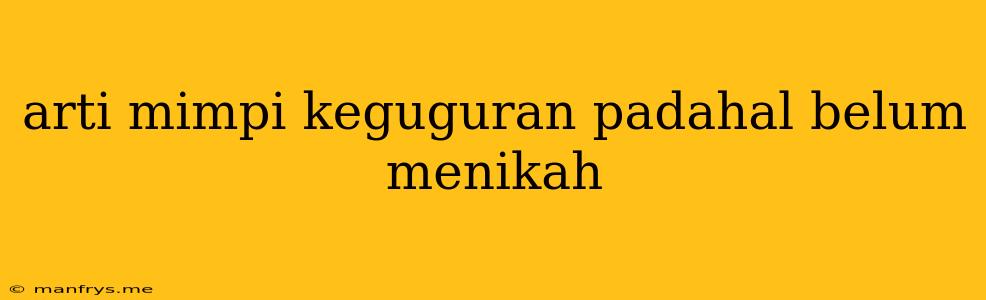 Arti Mimpi Keguguran Padahal Belum Menikah