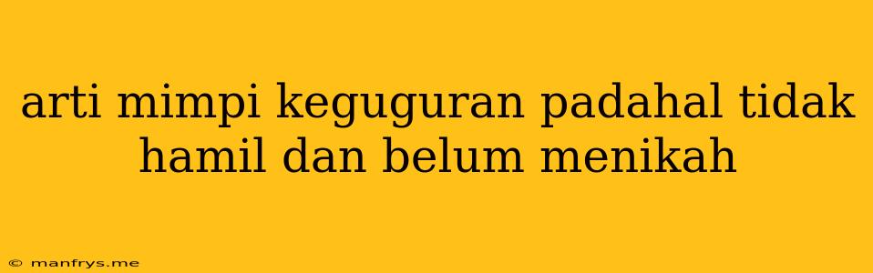 Arti Mimpi Keguguran Padahal Tidak Hamil Dan Belum Menikah