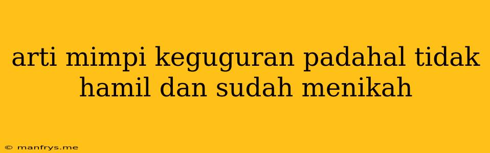 Arti Mimpi Keguguran Padahal Tidak Hamil Dan Sudah Menikah