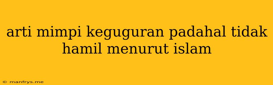 Arti Mimpi Keguguran Padahal Tidak Hamil Menurut Islam