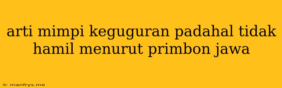 Arti Mimpi Keguguran Padahal Tidak Hamil Menurut Primbon Jawa