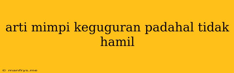 Arti Mimpi Keguguran Padahal Tidak Hamil