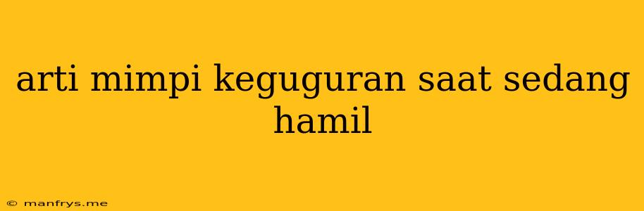 Arti Mimpi Keguguran Saat Sedang Hamil