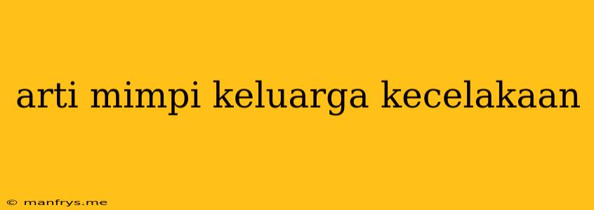 Arti Mimpi Keluarga Kecelakaan