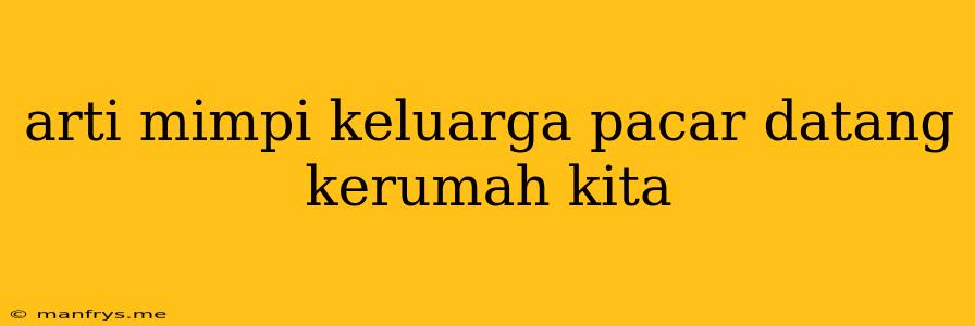 Arti Mimpi Keluarga Pacar Datang Kerumah Kita