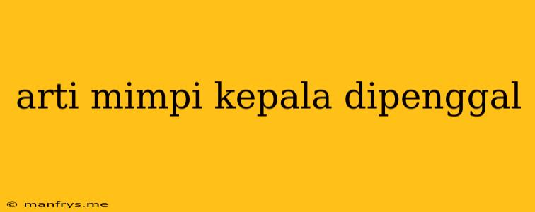 Arti Mimpi Kepala Dipenggal