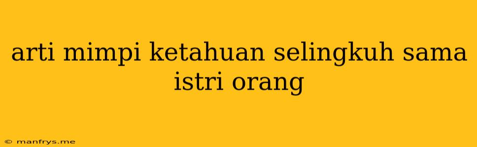 Arti Mimpi Ketahuan Selingkuh Sama Istri Orang