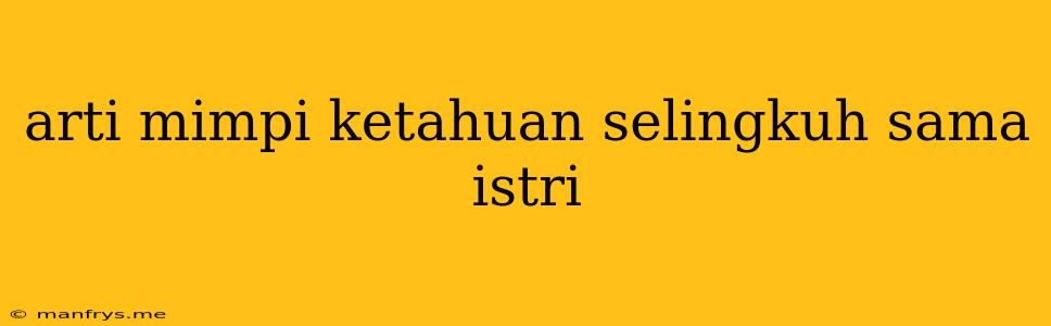 Arti Mimpi Ketahuan Selingkuh Sama Istri